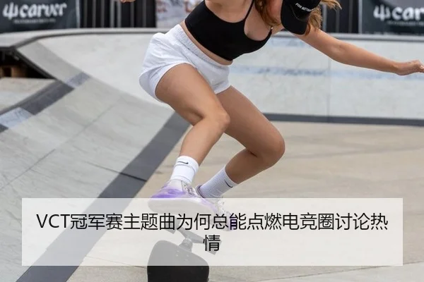 VCT冠军赛主题曲为何总能点燃电竞圈讨论热情